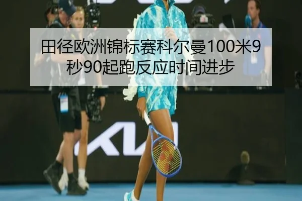 田径欧洲锦标赛科尔曼100米9秒90起跑反应时间进步