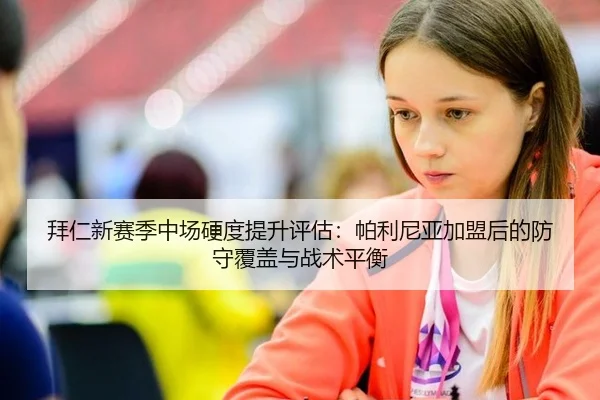 拜仁新赛季中场硬度提升评估：帕利尼亚加盟后的防守覆盖与战术平衡