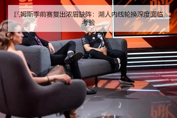 詹姆斯季前赛复出浓眉缺阵：湖人内线轮换深度面临考验